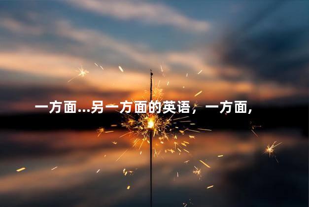 一方面...另一方面的英语，一方面,另一方面 英语翻译